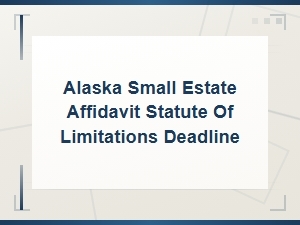 Alaska Small Estate Affidavit Filing Deadlines and Limits