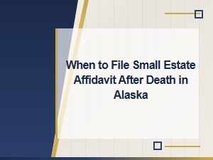 Filing a Small Estate Affidavit in Alaska: Timeline Guide