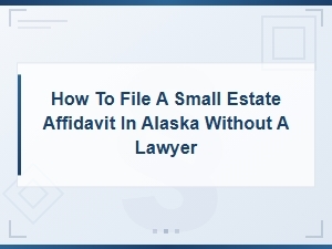 How to File a Small Estate Affidavit in Alaska Without a Lawyer