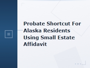 Small Estate Affidavit: Alaska Probate Shortcut