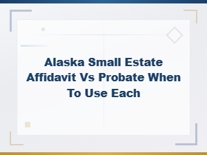 Alaska Small Estate Affidavit vs Probate: When to Use Each Guide