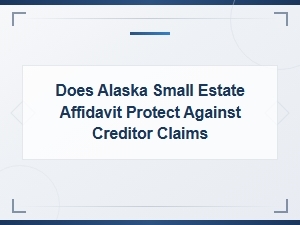 Alaska Small Estate Affidavit and Creditor Claim Protections
