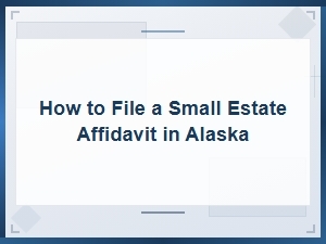 How to File a Small Estate Affidavit in Alaska