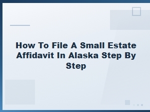 File a Small Estate Affidavit in Alaska: Step-by-Step