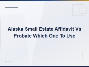 Alaska Small Estate Affidavit vs Probate: Which to Use