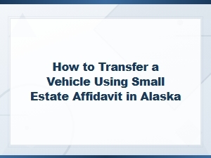 Transfer a Vehicle with Alaska Small Estate Affidavit